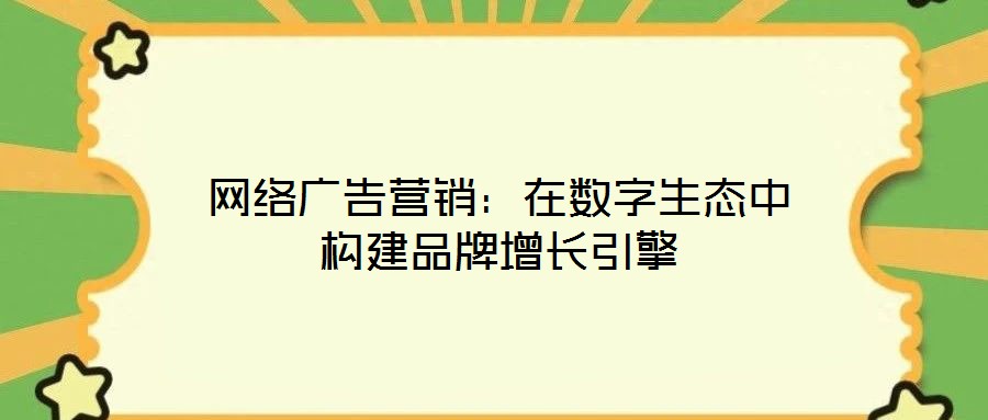 網(wǎng)絡(luò)廣告營銷：在數(shù)字生態(tài)中構(gòu)建品牌增長引擎