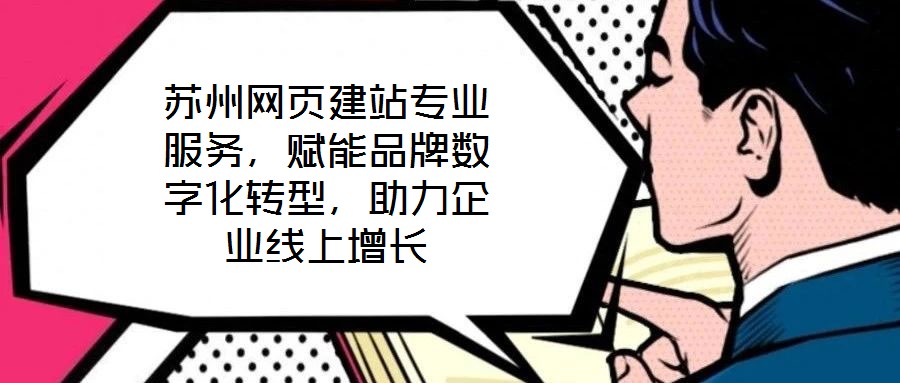 蘇州網(wǎng)頁建站專業(yè)服務(wù)，賦能品牌數(shù)字化轉(zhuǎn)型，助力企業(yè)線上增長(zhǎng)