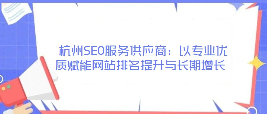  杭州SEO服務(wù)供應(yīng)商：以專(zhuān)業(yè)優(yōu)質(zhì)賦能網(wǎng)站排名提升與長(zhǎng)期增長(zhǎng)