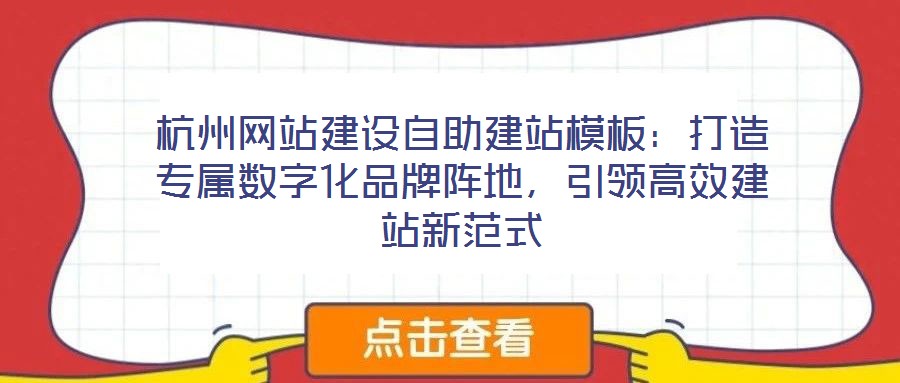杭州網(wǎng)站建設(shè)自助建站模板：打造專屬數(shù)字化品牌陣地，引領(lǐng)高效建站新范式