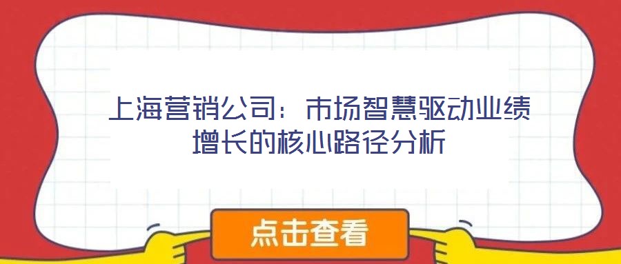 上海營銷公司：市場智慧驅(qū)動(dòng)業(yè)績?cè)鲩L的核心路徑分析