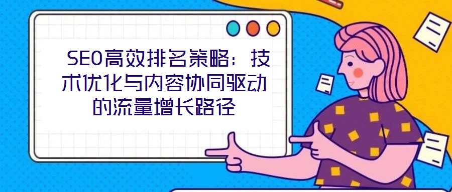  SEO高效排名策略：技術優(yōu)化與內容協同驅動的流量增長路徑