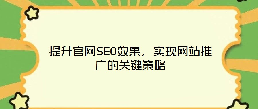提升官網(wǎng)SEO效果，實現(xiàn)網(wǎng)站推廣的關(guān)鍵策略