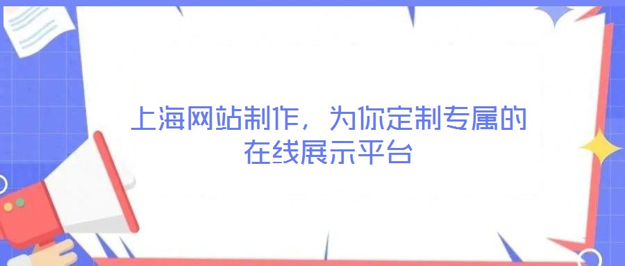 上海網(wǎng)站制作，為你定制專屬的在線展示平臺(tái)
