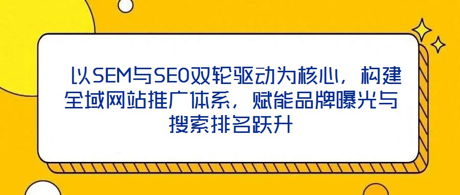  以SEM與SEO雙輪驅(qū)動(dòng)為核心，構(gòu)建全域網(wǎng)站推廣體系，賦能品牌曝光與搜索排名躍升