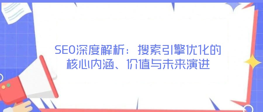 SEO深度解析：搜索引擎優(yōu)化的核心內(nèi)涵、價值與未來演進