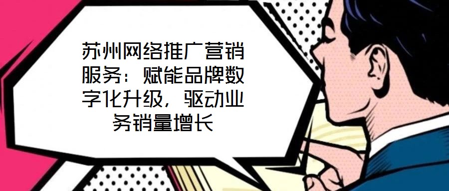 蘇州網(wǎng)絡(luò)推廣營(yíng)銷(xiāo)服務(wù)：賦能品牌數(shù)字化升級(jí)，驅(qū)動(dòng)業(yè)務(wù)銷(xiāo)量增長(zhǎng)