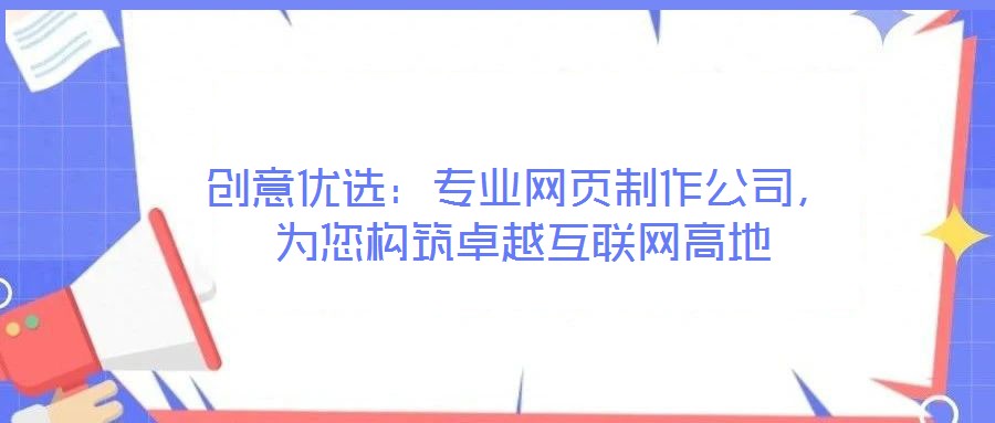 創(chuàng)意優(yōu)選：專業(yè)網(wǎng)頁制作公司，為您構(gòu)筑卓越互聯(lián)網(wǎng)高地