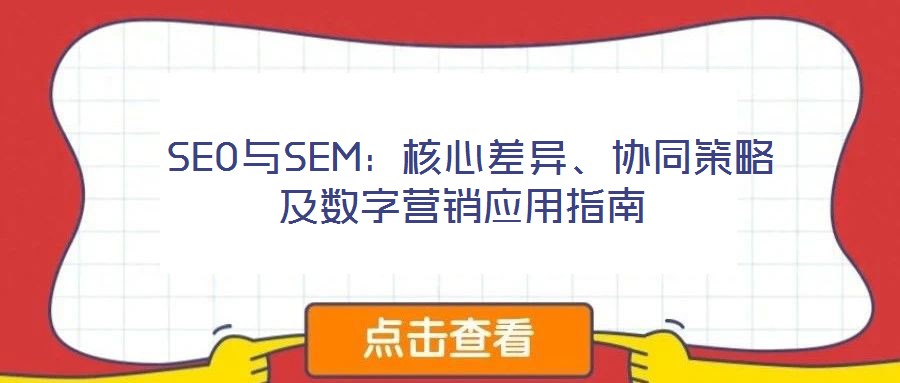 SEO與SEM：核心差異、協(xié)同策略及數(shù)字營銷應(yīng)用指南