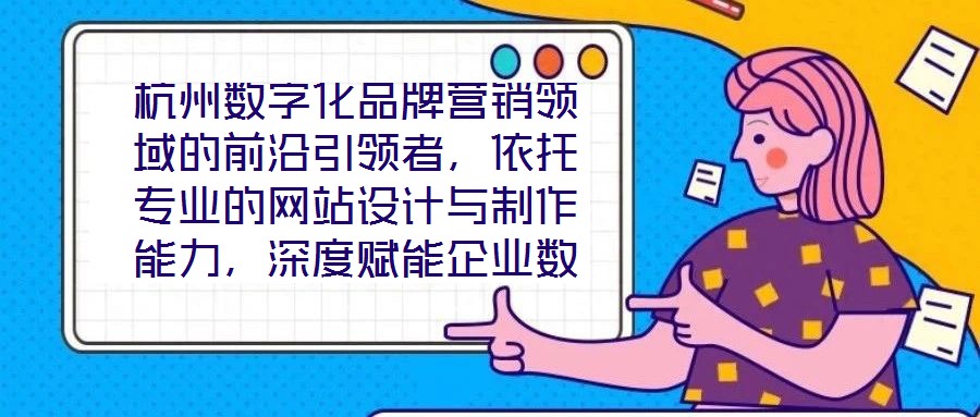 杭州數(shù)字化品牌營銷領(lǐng)域的前沿引領(lǐng)者，依托專業(yè)的網(wǎng)站設(shè)計與制作能力，深度賦能企業(yè)數(shù)字化轉(zhuǎn)型，通過系統(tǒng)化品牌營銷策略，助力客戶塑造卓越品牌形象，拓寬商業(yè)機(jī)會邊界，沉