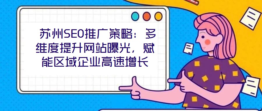  蘇州SEO推廣策略：多維度提升網(wǎng)站曝光，賦能區(qū)域企業(yè)高速增長