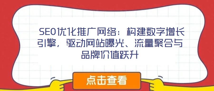  SEO優(yōu)化推廣網(wǎng)絡(luò)：構(gòu)建數(shù)字增長引擎，驅(qū)動網(wǎng)站曝光、流量聚合與品牌價值躍升