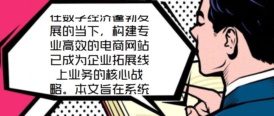 在數(shù)字經(jīng)濟蓬勃發(fā)展的當下，構(gòu)建專業(yè)高效的電商網(wǎng)站已成為企業(yè)拓展線上業(yè)務(wù)的核心戰(zhàn)略。本文旨在系統(tǒng)闡述電商網(wǎng)站搭建服務(wù)的關(guān)鍵要素，通過深度優(yōu)化用戶體驗、精細化視覺設(shè)