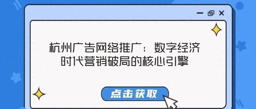 杭州廣告網(wǎng)絡推廣：數(shù)字經(jīng)濟時代營銷破局的核心引擎