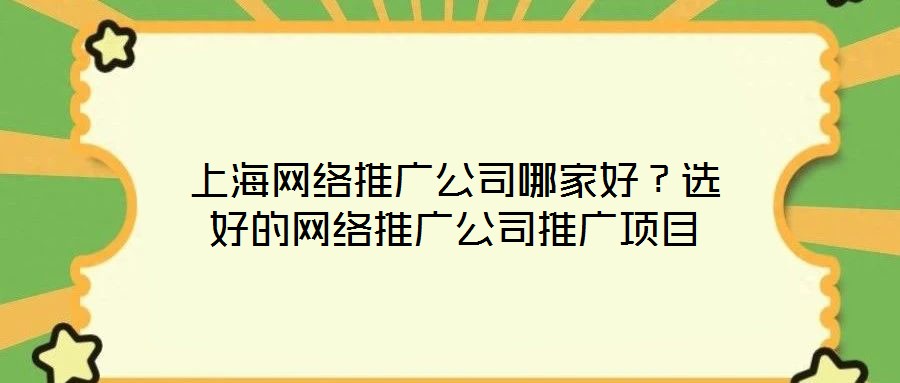 上海網(wǎng)絡推廣公司哪家好？選好的網(wǎng)絡推廣公司推廣項目