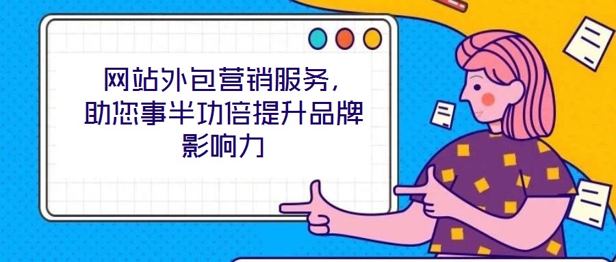  網(wǎng)站外包營銷服務(wù)，助您事半功倍提升品牌影響力
