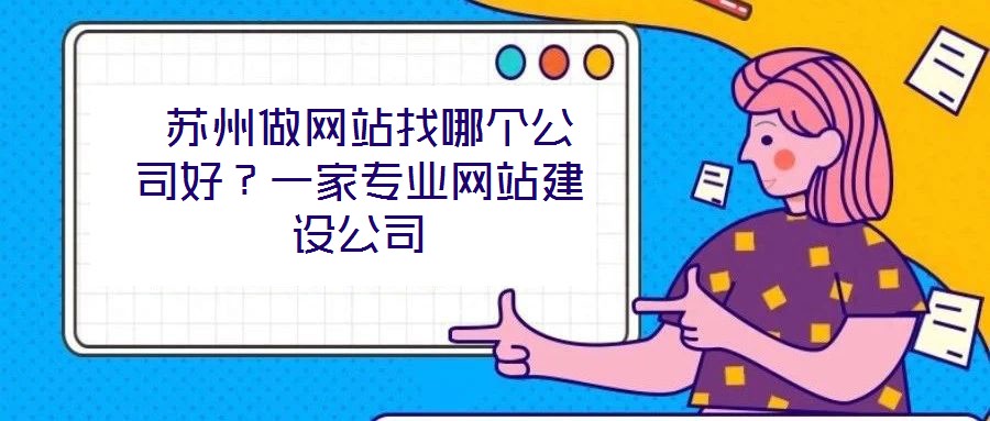  蘇州做網(wǎng)站找哪個公司好？一家專業(yè)網(wǎng)站建設(shè)公司