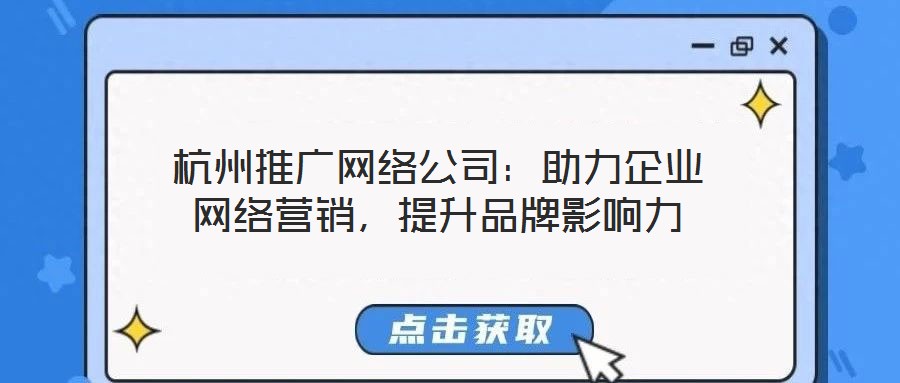杭州推廣網(wǎng)絡(luò)公司：助力企業(yè)網(wǎng)絡(luò)營(yíng)銷，提升品牌影響力