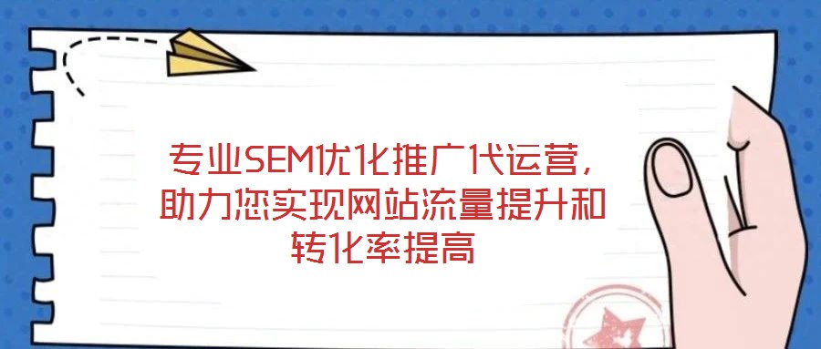  專業(yè)SEM優(yōu)化推廣代運營，助力您實現(xiàn)網(wǎng)站流量提升和轉(zhuǎn)化率提高