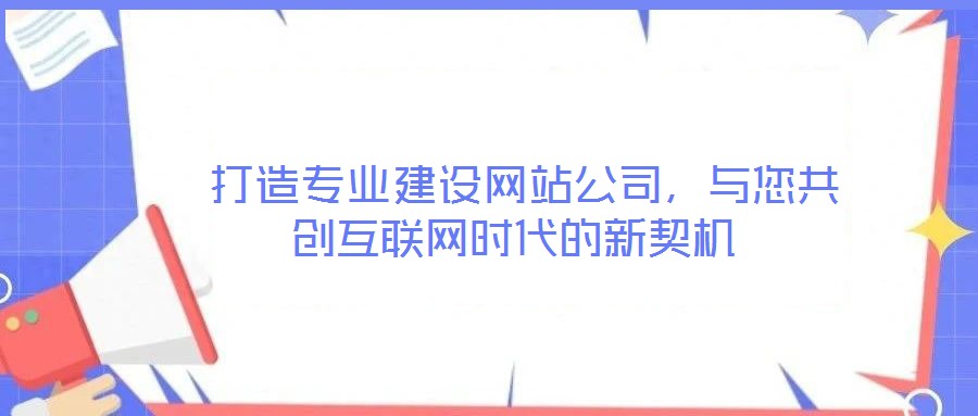  打造專業(yè)建設(shè)網(wǎng)站公司，與您共創(chuàng)互聯(lián)網(wǎng)時(shí)代的新契機(jī)