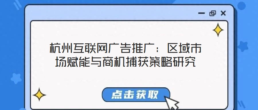 杭州互聯(lián)網(wǎng)廣告推廣：區(qū)域市場賦能與商機(jī)捕獲策略研究