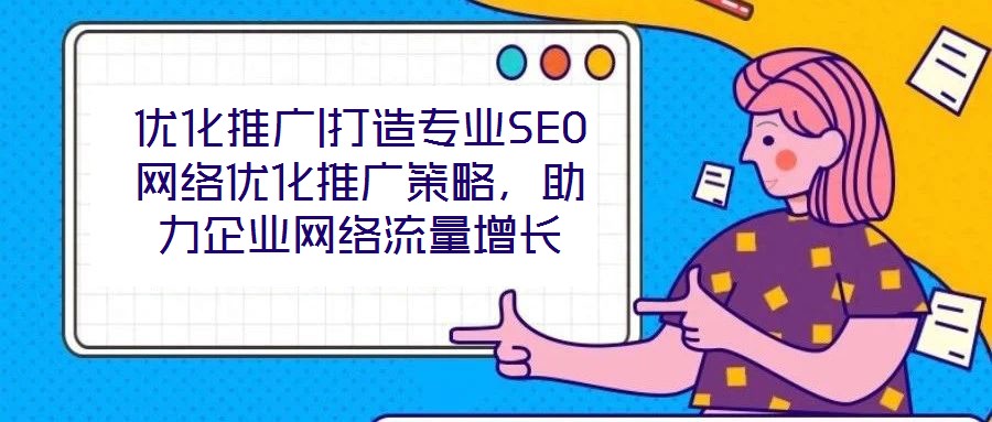 優(yōu)化推廣|打造專業(yè)SEO網(wǎng)絡(luò)優(yōu)化推廣策略，助力企業(yè)網(wǎng)絡(luò)流量增長(zhǎng)