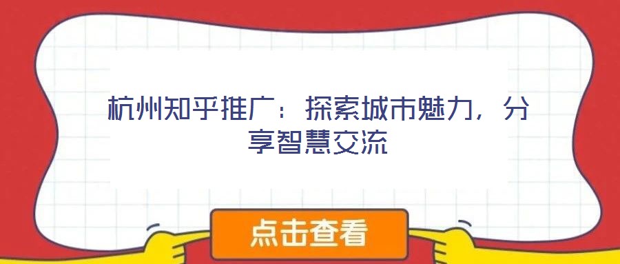 杭州知乎推廣：探索城市魅力，分享智慧交流