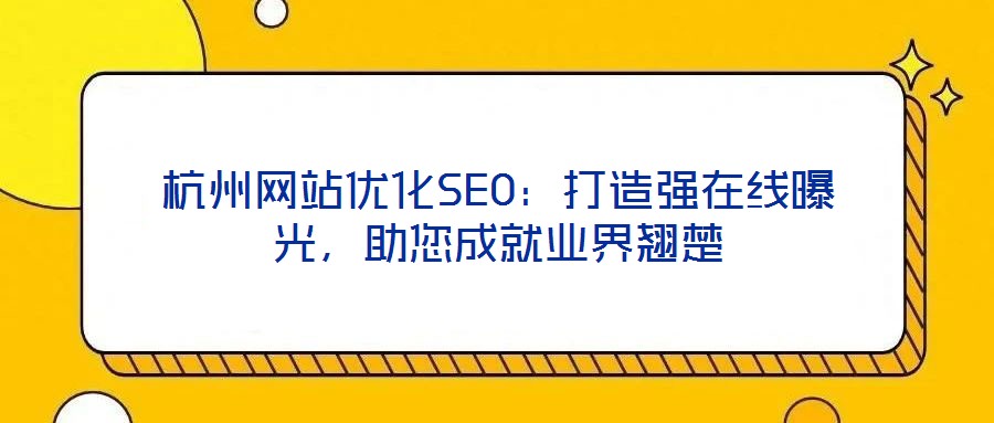 杭州網(wǎng)站優(yōu)化SEO：打造強(qiáng)在線曝光，助您成就業(yè)界翹楚