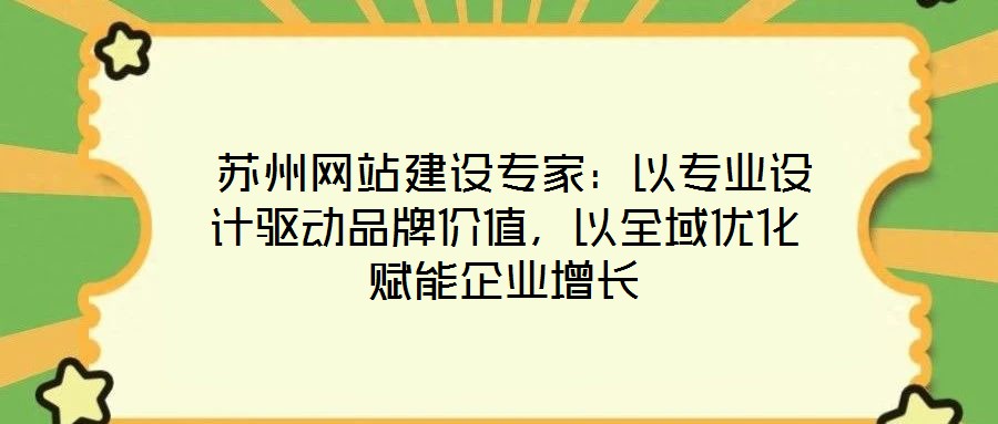  蘇州網(wǎng)站建設(shè)專家：以專業(yè)設(shè)計驅(qū)動品牌價值，以全域優(yōu)化賦能企業(yè)增長