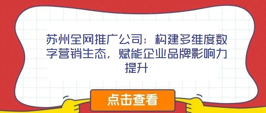 蘇州全網(wǎng)推廣公司：構(gòu)建多維度數(shù)字營(yíng)銷生態(tài)，賦能企業(yè)品牌影響力提升