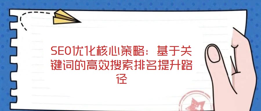 SEO優(yōu)化核心策略：基于關鍵詞的高效搜索排名提升路徑