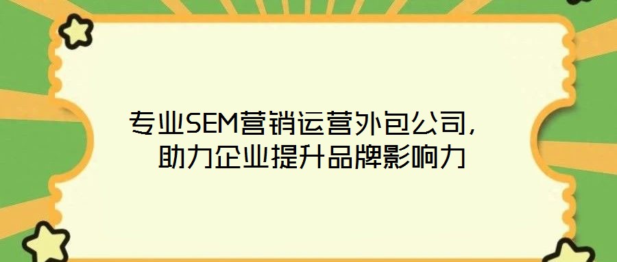 專(zhuān)業(yè)SEM營(yíng)銷(xiāo)運(yùn)營(yíng)外包公司，助力企業(yè)提升品牌影響力