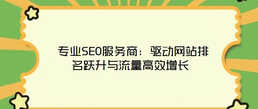  專業(yè)SEO服務(wù)商：驅(qū)動(dòng)網(wǎng)站排名躍升與流量高效增長(zhǎng)
