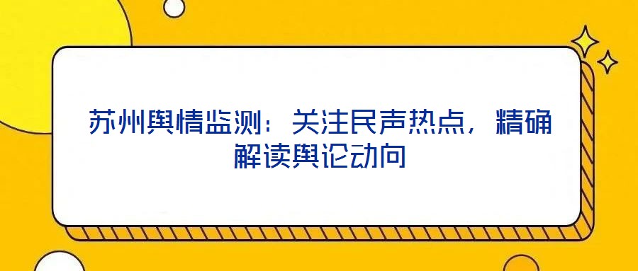 蘇州輿情監(jiān)測：關(guān)注民聲熱點(diǎn)，精確解讀輿論動(dòng)向