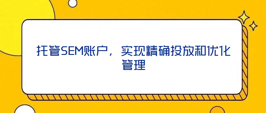 托管SEM賬戶，實(shí)現(xiàn)精確投放和優(yōu)化管理