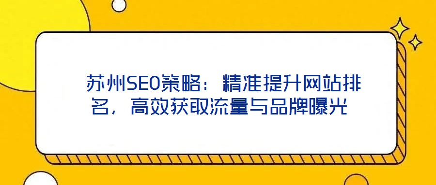  蘇州SEO策略：精準(zhǔn)提升網(wǎng)站排名，高效獲取流量與品牌曝光