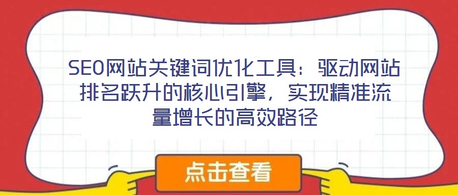 SEO網(wǎng)站關(guān)鍵詞優(yōu)化工具：驅(qū)動(dòng)網(wǎng)站排名躍升的核心引擎，實(shí)現(xiàn)精準(zhǔn)流量增長(zhǎng)的高效路徑