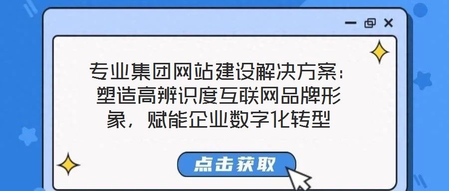  專業(yè)集團網(wǎng)站建設解決方案：塑造高辨識度互聯(lián)網(wǎng)品牌形象，賦能企業(yè)數(shù)字化轉(zhuǎn)型
