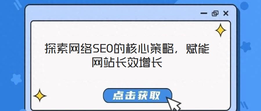 探索網(wǎng)絡SEO的核心策略，賦能網(wǎng)站長效增長