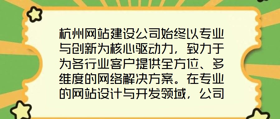 杭州網(wǎng)站建設(shè)公司始終以專業(yè)與創(chuàng)新為核心驅(qū)動力，致力于為各行業(yè)客戶提供全方位、多維度的網(wǎng)絡(luò)解決方案。在專業(yè)的網(wǎng)站設(shè)計與開發(fā)領(lǐng)域，公司匯聚了具備十年以上行業(yè)經(jīng)驗的資