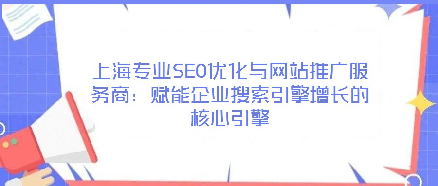 上海專業(yè)SEO優(yōu)化與網(wǎng)站推廣服務商：賦能企業(yè)搜索引擎增長的核心引擎
