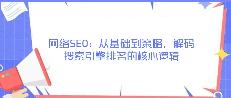 網(wǎng)絡SEO：從基礎到策略，解碼搜索引擎排名的核心邏輯