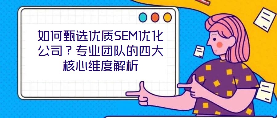 如何甄選優(yōu)質(zhì)SEM優(yōu)化公司？專業(yè)團隊的四大核心維度解析
