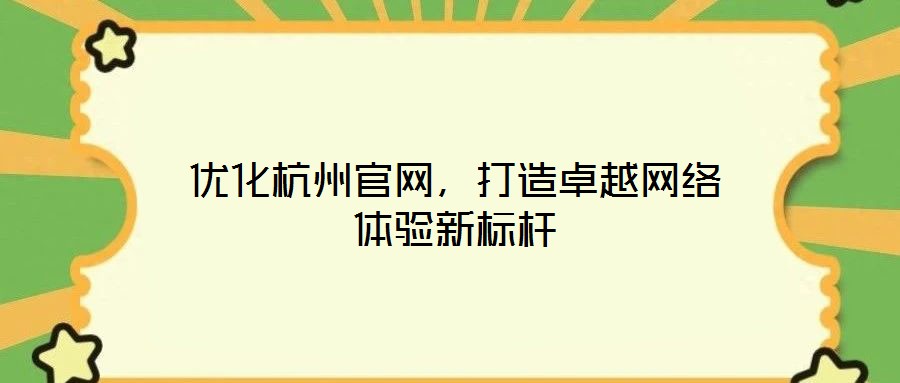優(yōu)化杭州官網(wǎng)，打造卓越網(wǎng)絡(luò)體驗新標(biāo)桿