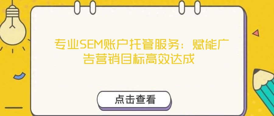 專業(yè)SEM賬戶托管服務(wù)：賦能廣告營銷目標高效達成