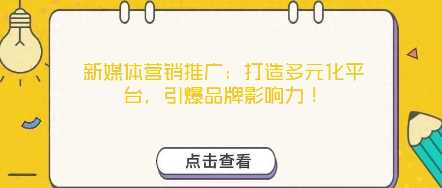 新媒體營銷推廣：打造多元化平臺，引爆品牌影響力！