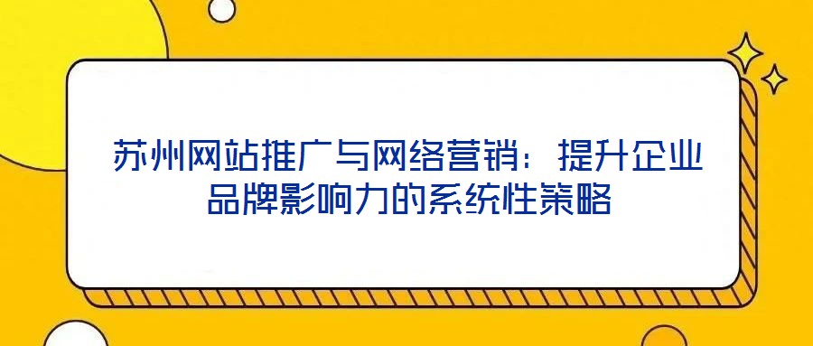 蘇州網(wǎng)站推廣與網(wǎng)絡(luò)營(yíng)銷：提升企業(yè)品牌影響力的系統(tǒng)性策略