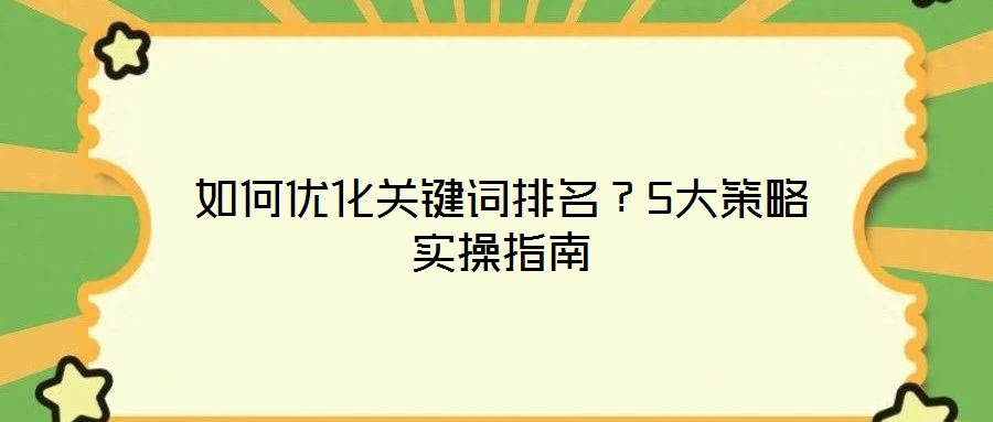 如何優(yōu)化關(guān)鍵詞排名？5大策略實(shí)操指南