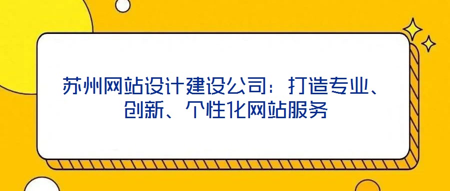蘇州網(wǎng)站設(shè)計(jì)建設(shè)公司：打造專業(yè)、創(chuàng)新、個(gè)性化網(wǎng)站服務(wù)