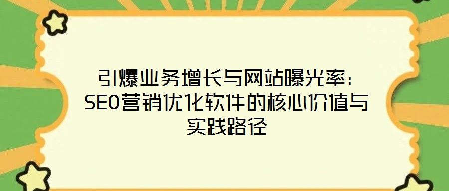  引爆業(yè)務(wù)增長與網(wǎng)站曝光率：SEO營銷優(yōu)化軟件的核心價(jià)值與實(shí)踐路徑
